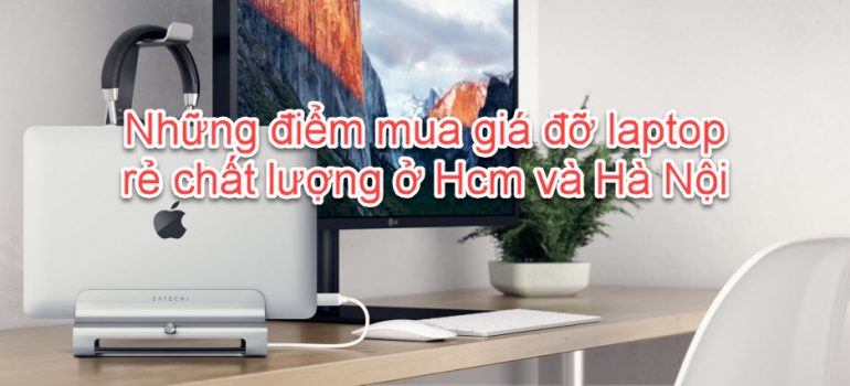 8 điểm mua giá đỡ Laptop rẻ chất lượng ở Hcm và Hà Nội